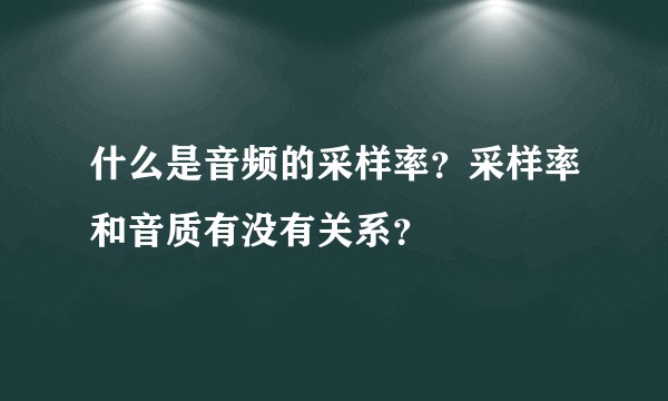 什么是音频的采样率？采样率和音质有没有关系？