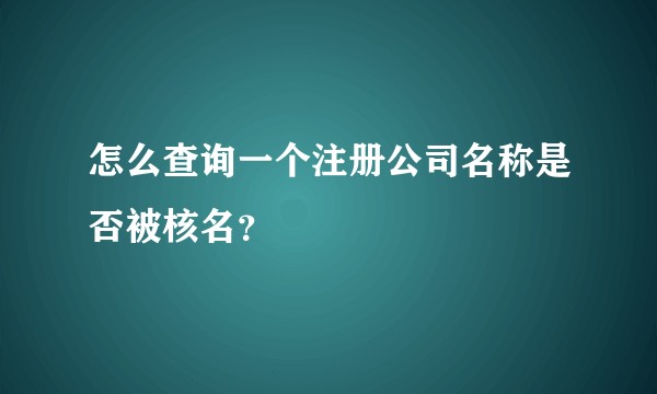 怎么查询一个注册公司名称是否被核名？