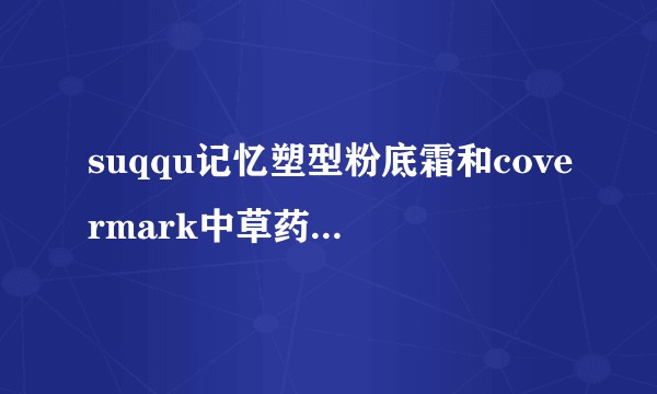 suqqu记忆塑型粉底霜和covermark中草药粉底霜的比较？