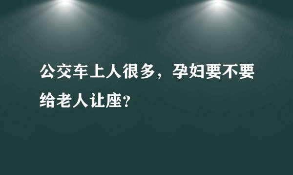 公交车上人很多，孕妇要不要给老人让座？