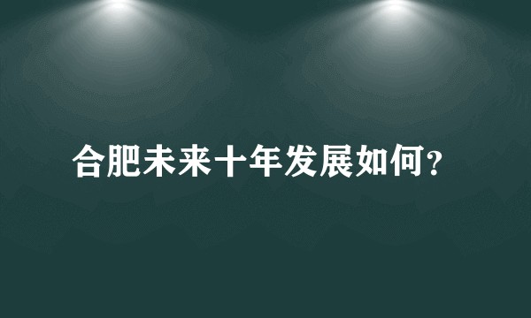 合肥未来十年发展如何？