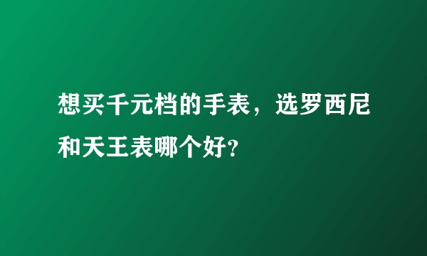 想买千元档的手表，选罗西尼和天王表哪个好？