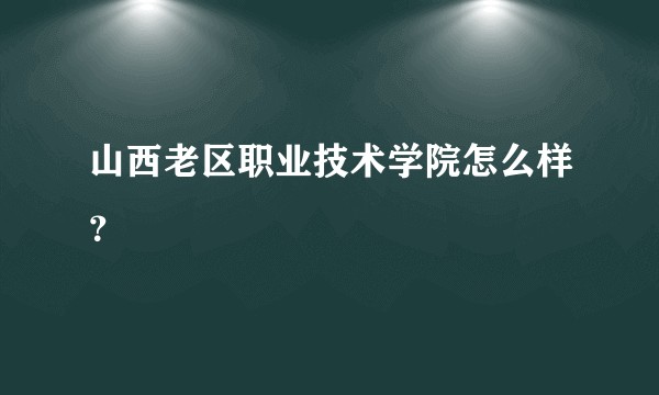 山西老区职业技术学院怎么样？