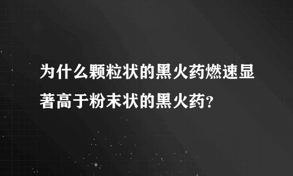 为什么颗粒状的黑火药燃速显著高于粉末状的黑火药？