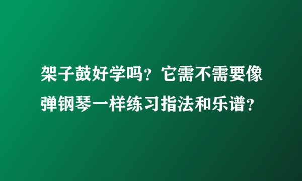 架子鼓好学吗？它需不需要像弹钢琴一样练习指法和乐谱？
