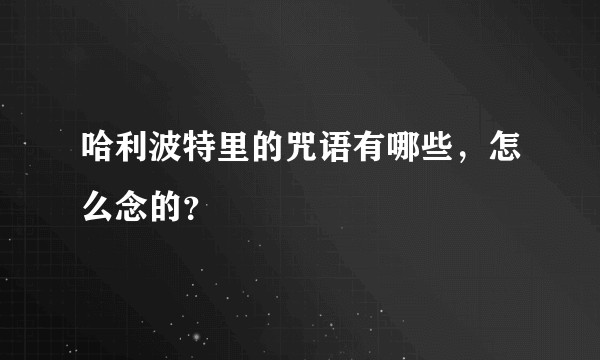 哈利波特里的咒语有哪些，怎么念的？
