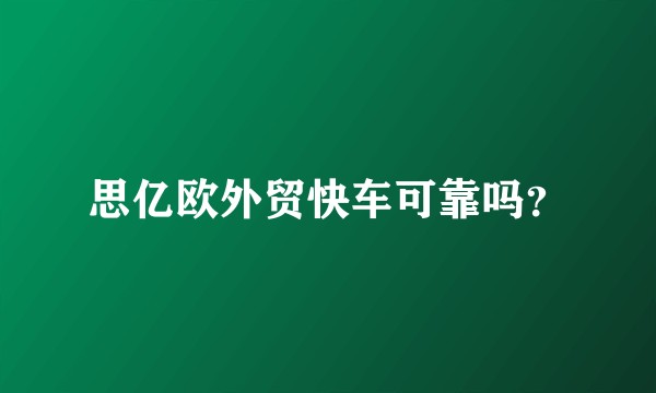 思亿欧外贸快车可靠吗？