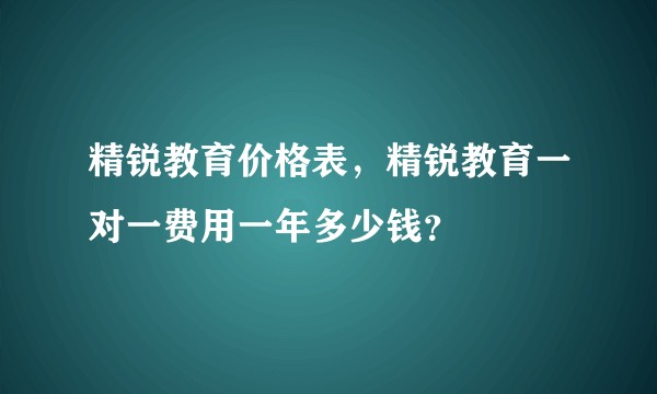 精锐教育价格表，精锐教育一对一费用一年多少钱？
