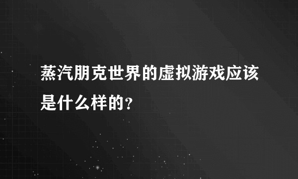蒸汽朋克世界的虚拟游戏应该是什么样的？
