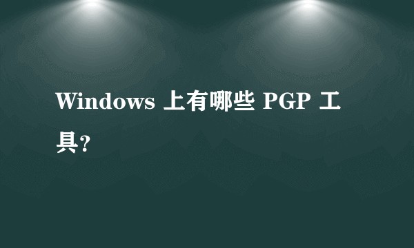 Windows 上有哪些 PGP 工具？