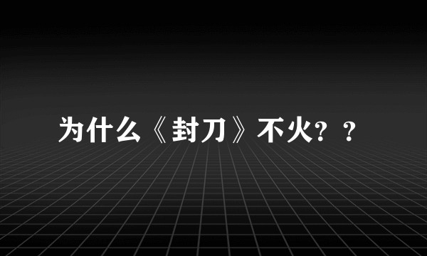 为什么《封刀》不火？？