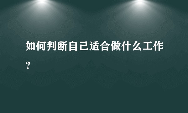 如何判断自己适合做什么工作？