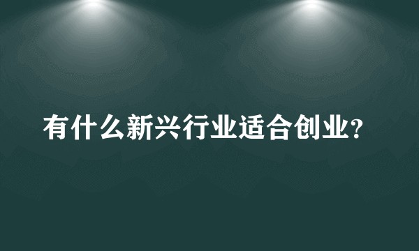 有什么新兴行业适合创业？
