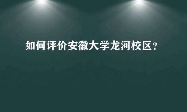 如何评价安徽大学龙河校区？