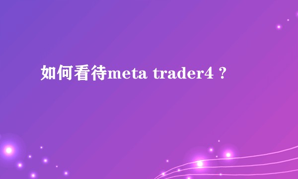 如何看待meta trader4 ?