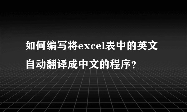 如何编写将excel表中的英文自动翻译成中文的程序？