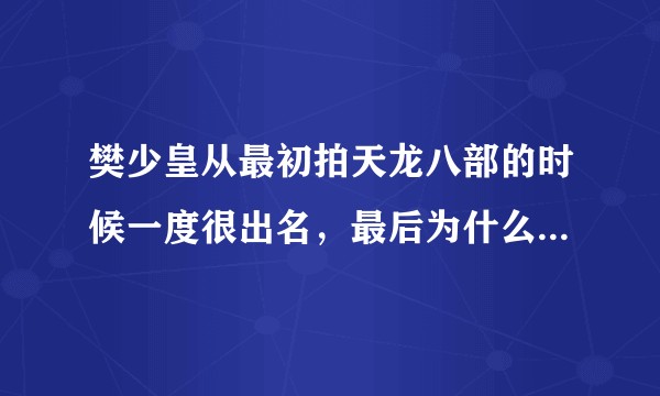 樊少皇从最初拍天龙八部的时候一度很出名，最后为什么渐渐没落了，甚至给别人跑龙套呢？