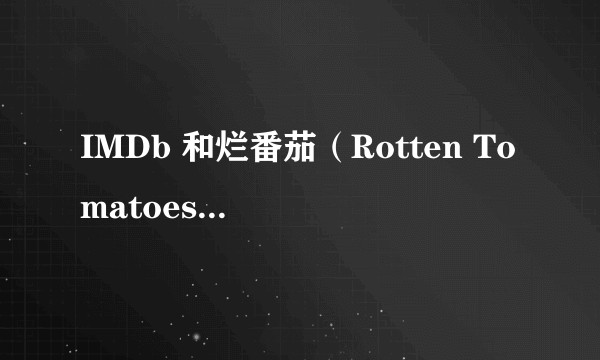 IMDb 和烂番茄（Rotten Tomatoes）、Metacritics 的电影评分，各有什么特点？