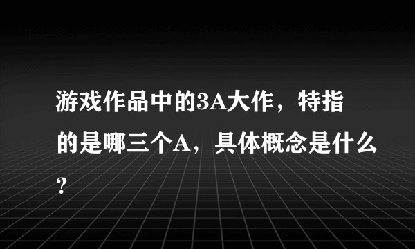 游戏作品中的3A大作，特指的是哪三个A，具体概念是什么？