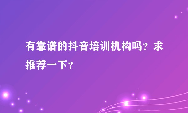 有靠谱的抖音培训机构吗?求推荐一下?