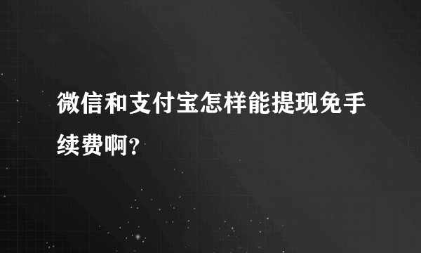 微信和支付宝怎样能提现免手续费啊？