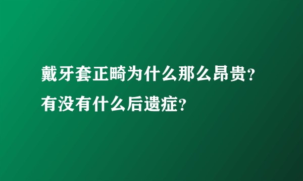 戴牙套正畸为什么那么昂贵？有没有什么后遗症？