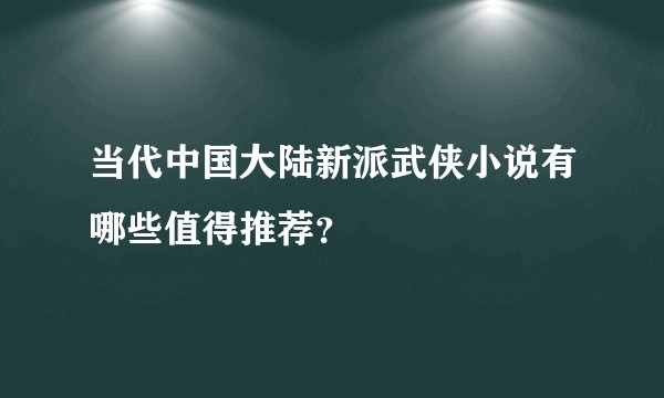 当代中国大陆新派武侠小说有哪些值得推荐？