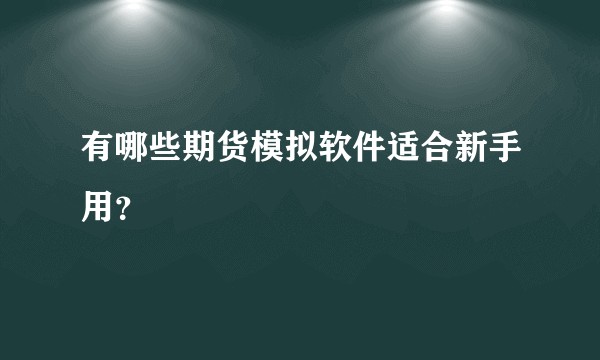 有哪些期货模拟软件适合新手用？