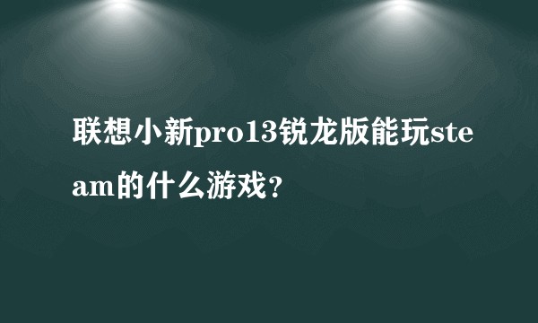联想小新pro13锐龙版能玩steam的什么游戏？