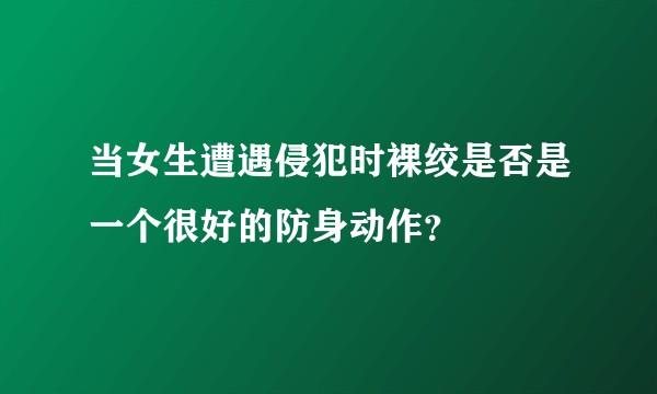 当女生遭遇侵犯时裸绞是否是一个很好的防身动作？