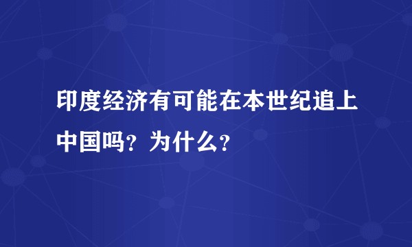 印度经济有可能在本世纪追上中国吗？为什么？