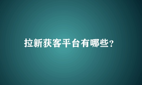 拉新获客平台有哪些？