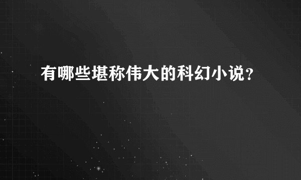 有哪些堪称伟大的科幻小说？