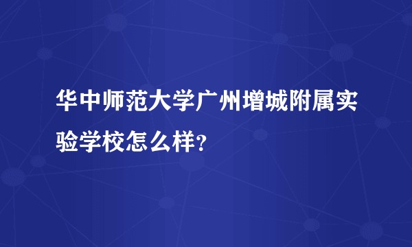 华中师范大学广州增城附属实验学校怎么样？