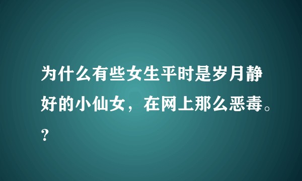 为什么有些女生平时是岁月静好的小仙女，在网上那么恶毒。？