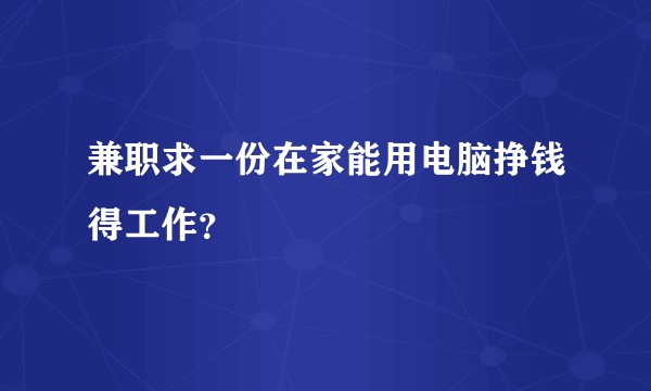 兼职求一份在家能用电脑挣钱得工作?