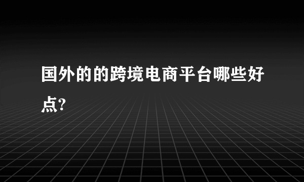 国外的的跨境电商平台哪些好点?