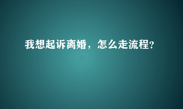 我想起诉离婚，怎么走流程？