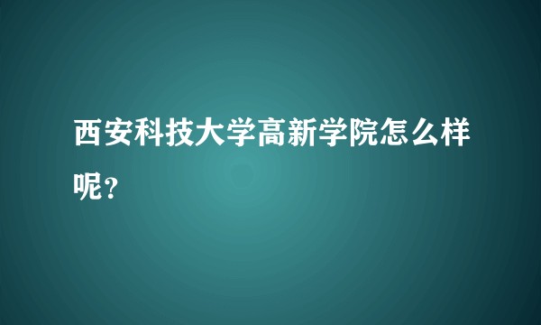西安科技大学高新学院怎么样呢？