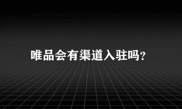 唯品会有渠道入驻吗？