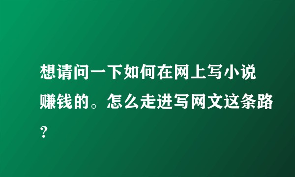 想请问一下如何在网上写小说赚钱的。怎么走进写网文这条路？