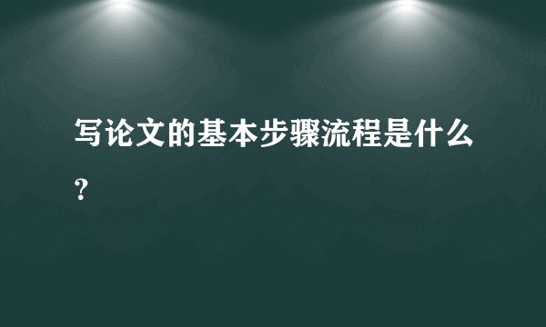 写论文的基本步骤流程是什么？