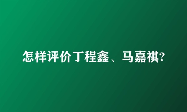 怎样评价丁程鑫、马嘉祺?