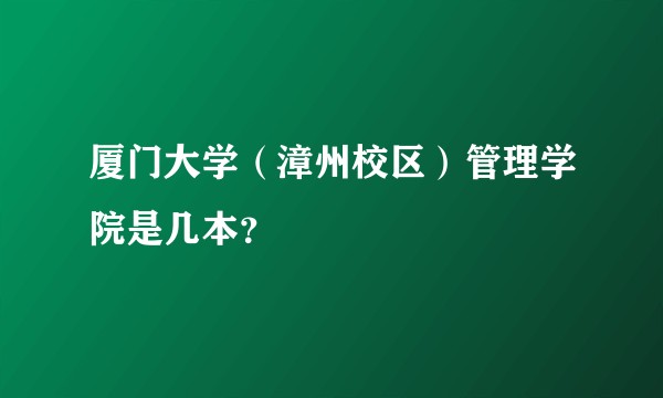 厦门大学（漳州校区）管理学院是几本？
