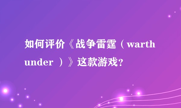 如何评价《战争雷霆（warthunder ）》这款游戏？