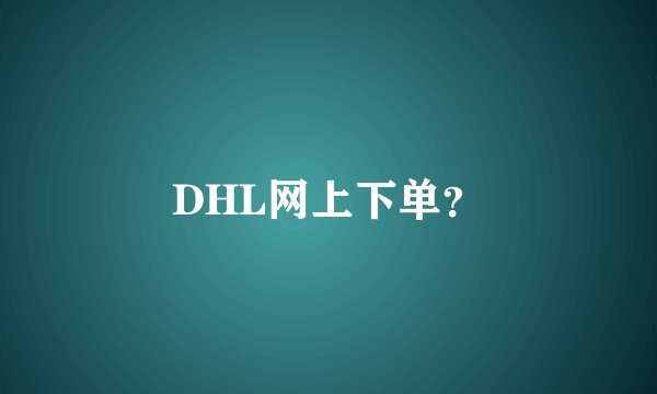 DHL网上下单？