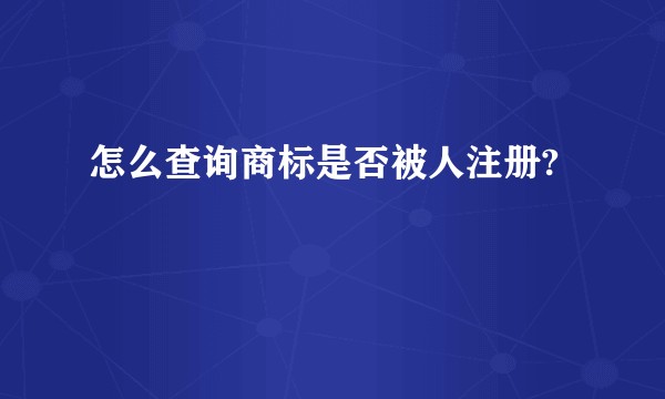 怎么查询商标是否被人注册?