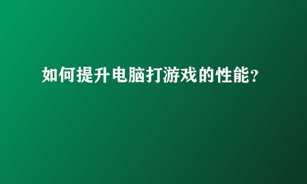 如何提升电脑打游戏的性能？