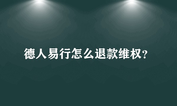 德人易行怎么退款维权？