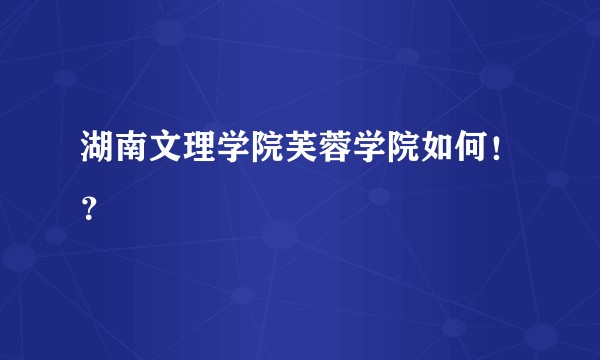 湖南文理学院芙蓉学院如何！？